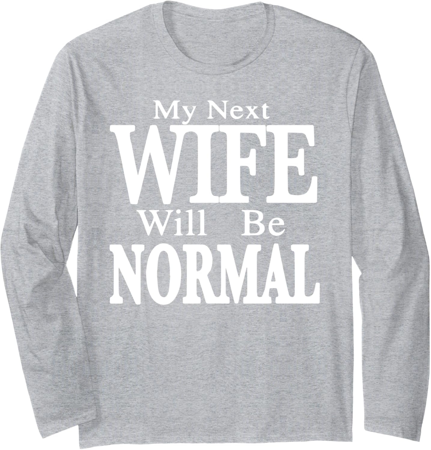 My Next Wife Will Be Normal Long Sleeve T-Shirt