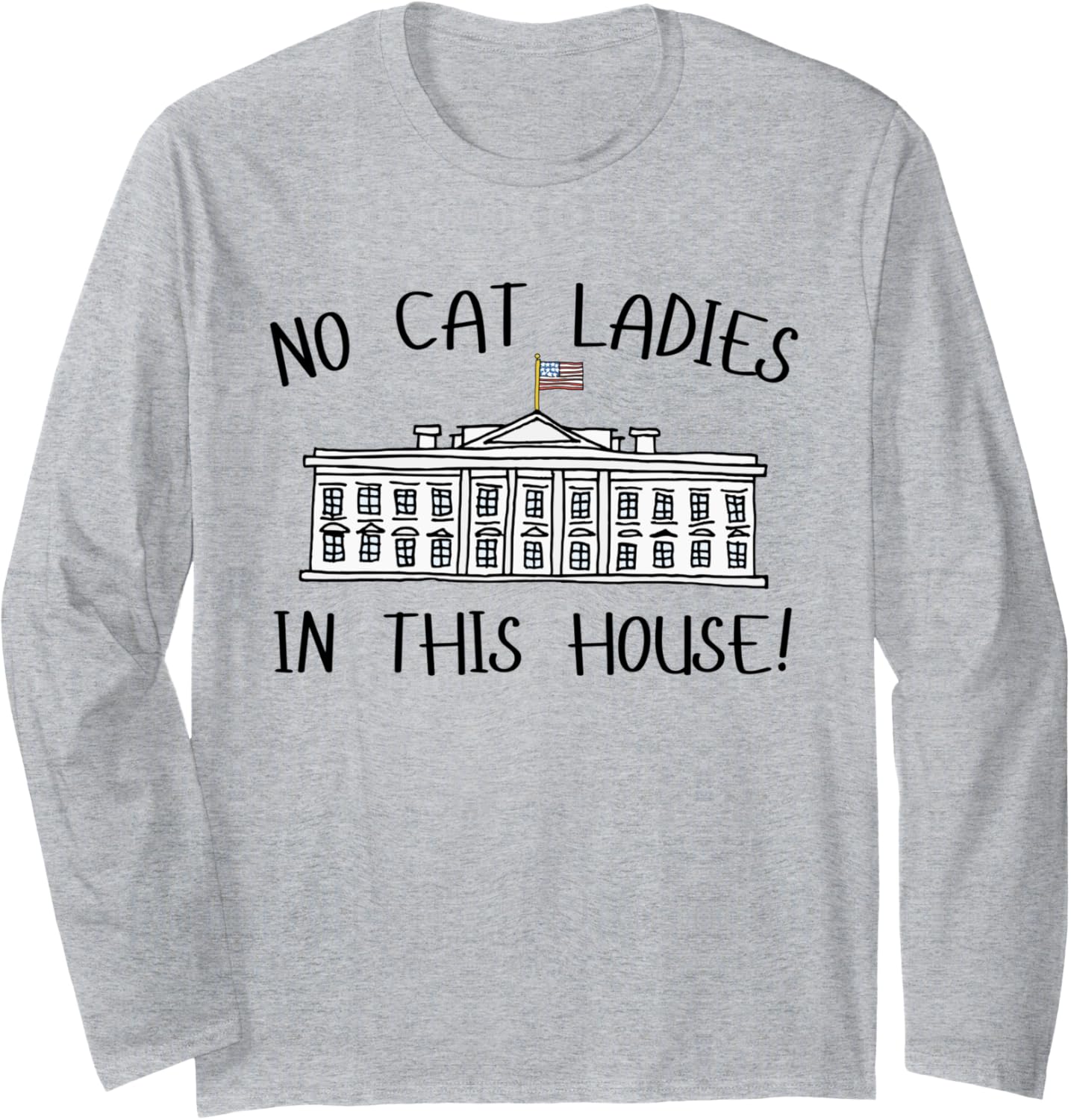 NO CAT LADIES IN THIS HOUSE Funny Trump President 47 Humor Long Sleeve T-Shirt