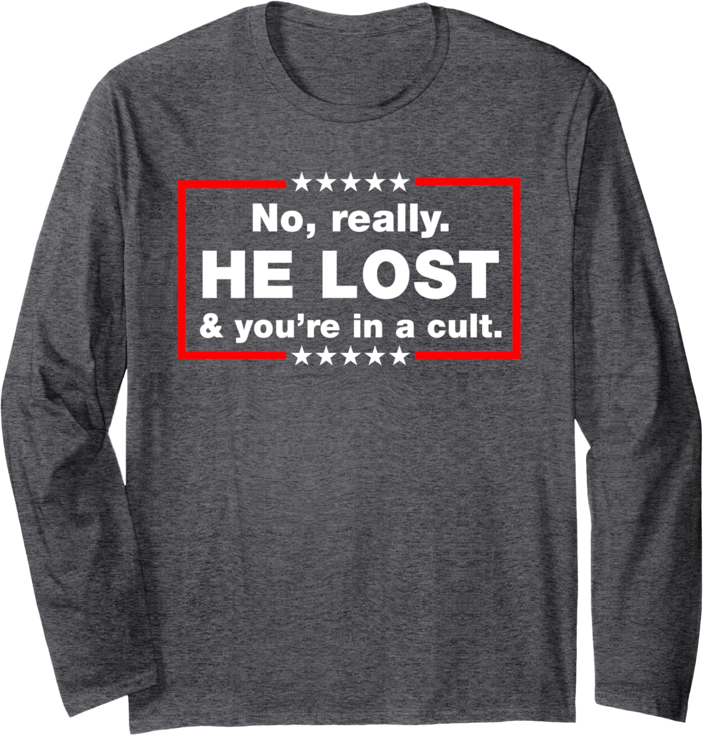 No Really He Lost & You're In A Cult - Trump Lost LOL Long Sleeve T-Shirt