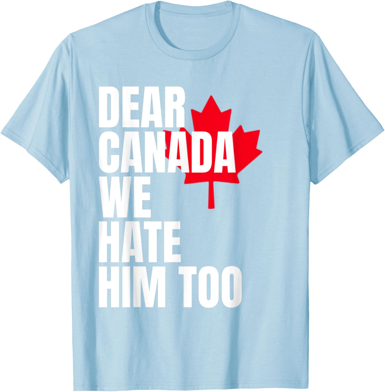 Political Protest Dear Canada We Hate Him Too T-Shirt
