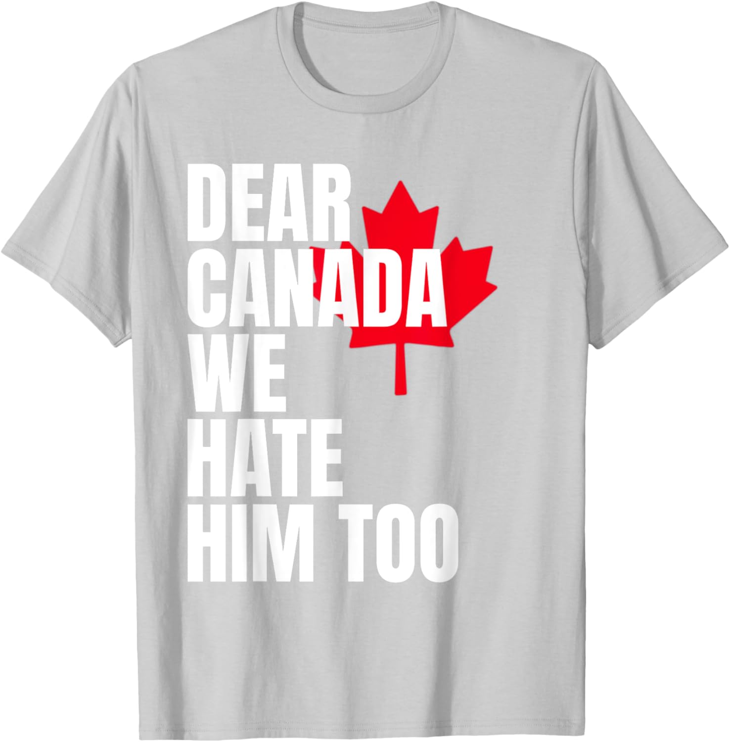 Political Protest Dear Canada We Hate Him Too T-Shirt