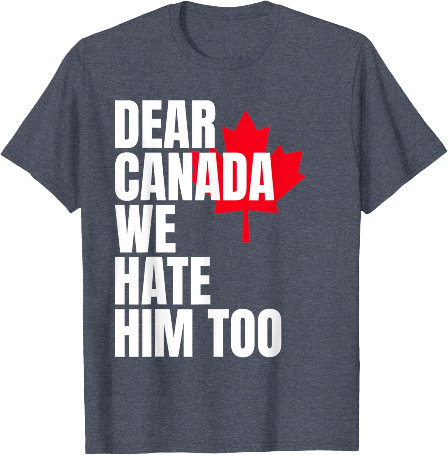 Political Protest Dear Canada We Hate Him Too T-Shirt