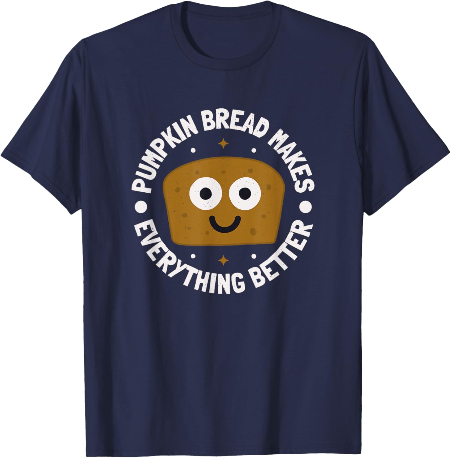 Pumpkin Bread Makes Everything Better - Pumpkin Bread T-Shirt