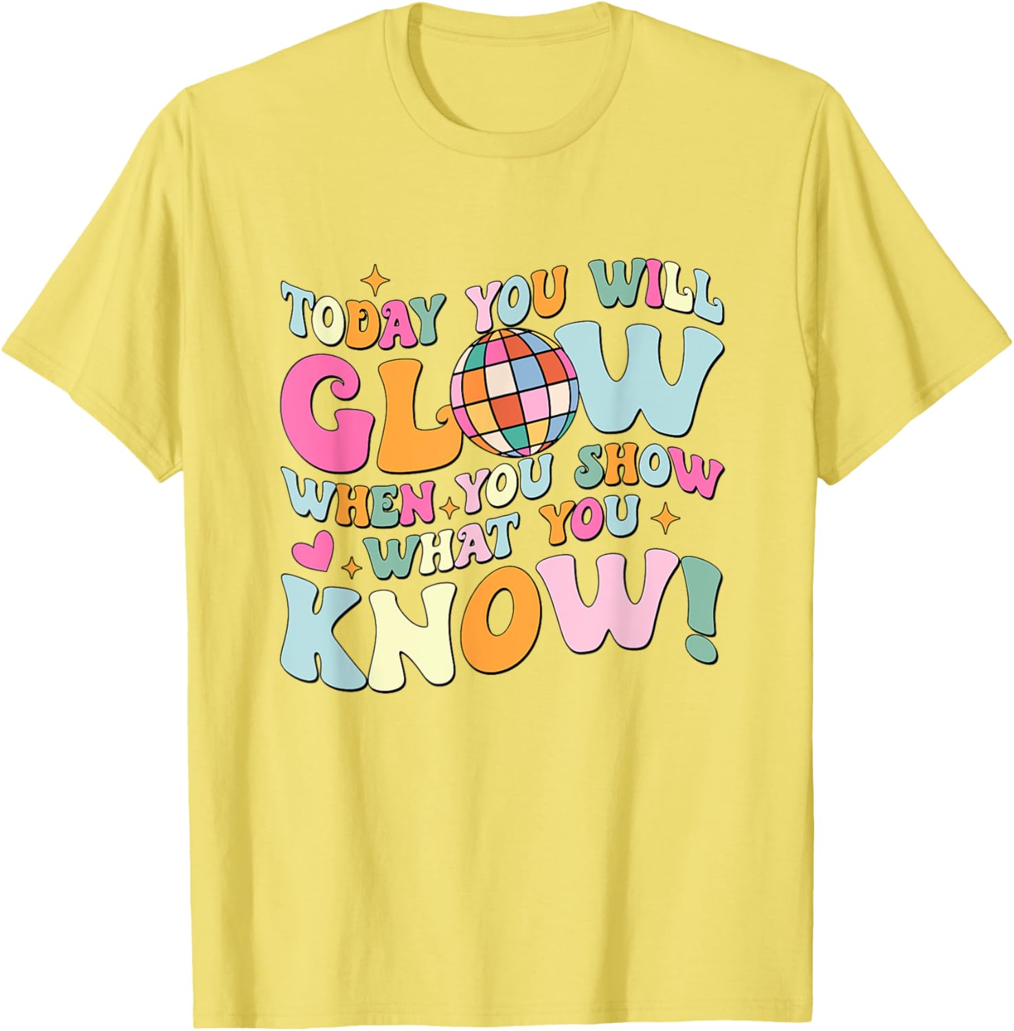 Today You Will Glow When You Show What You Know Test Day T-Shirt