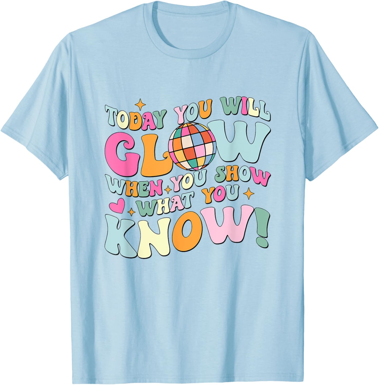 Today You Will Glow When You Show What You Know Test Day T-Shirt