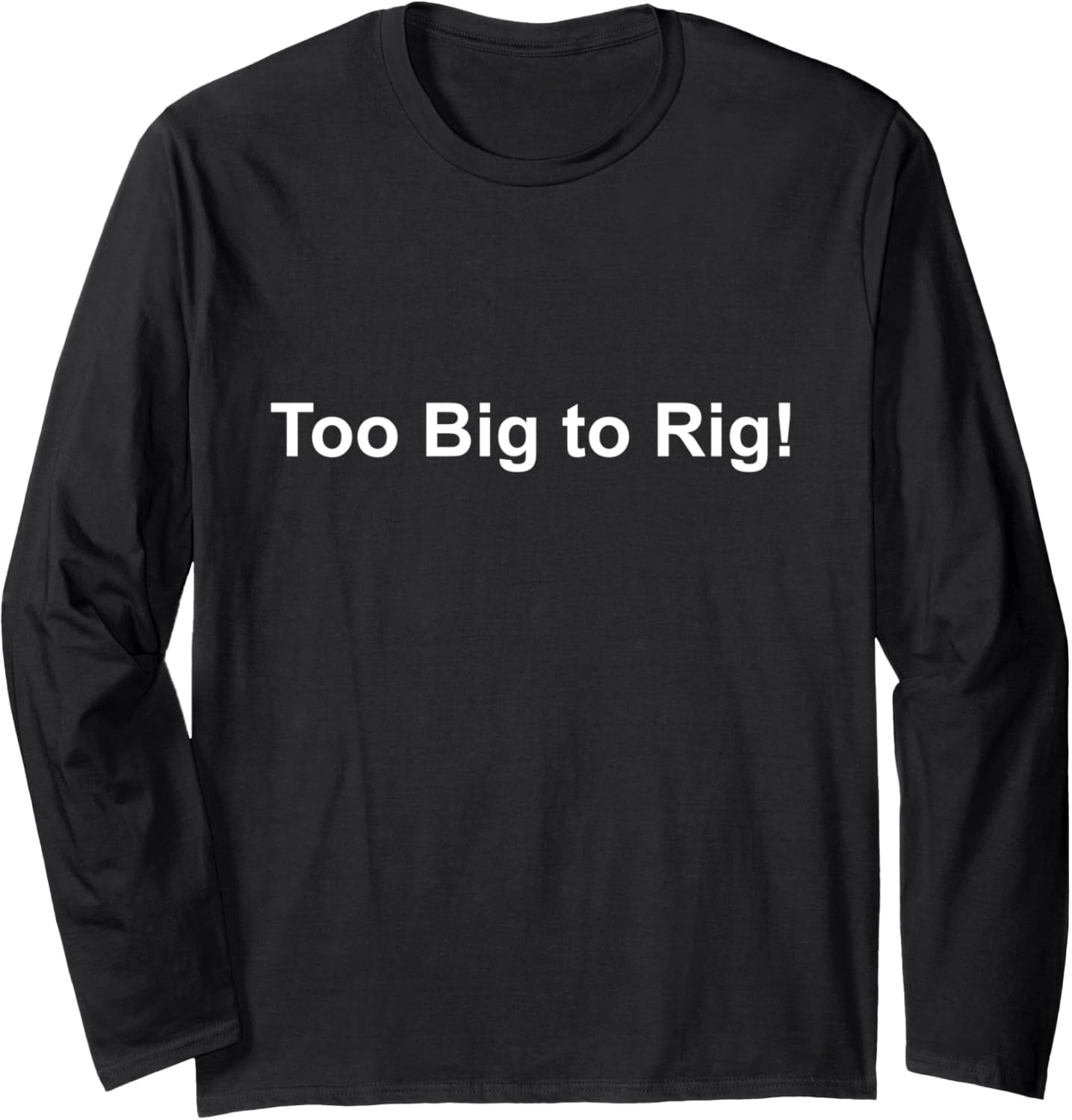 Too Big To Rig Long Sleeve T-Shirt