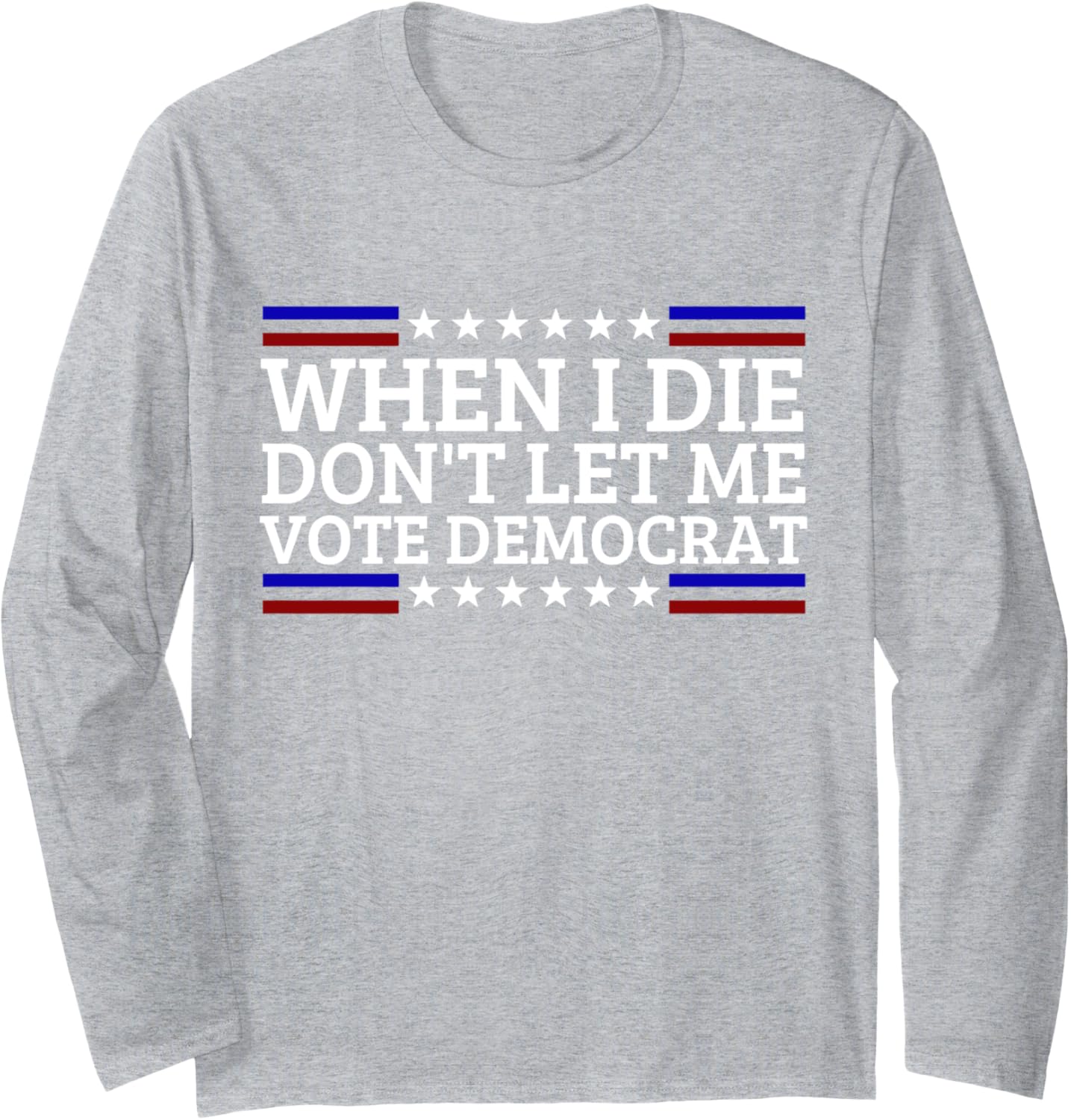 When I Die Don't Let Me Vote Democrat Long Sleeve T-Shirt